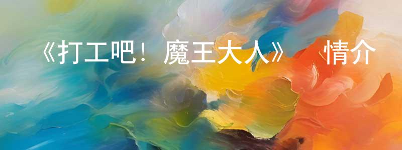 影視迷陳香蓉的個人博客,《打工吧!魔王大人》詳情介紹_打工吧!魔王大人已完結在線觀看_打工吧!魔王大人迅雷下載_日漫